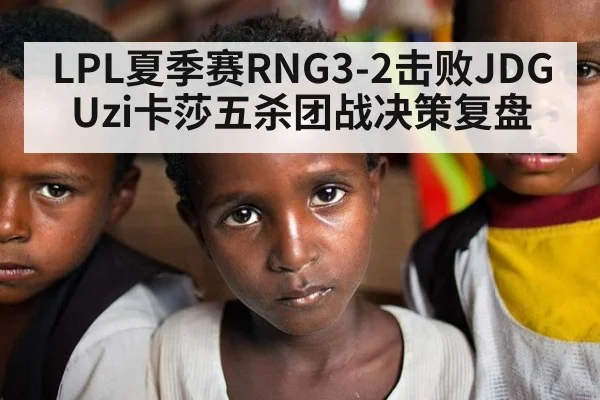 LPL夏季赛RNG3-2击败JDG Uzi卡莎五杀团战决策复盘