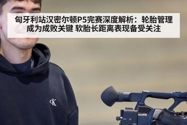 匈牙利站汉密尔顿P5完赛深度解析:轮胎管理成为成败关键 软胎长距离表现备受关注