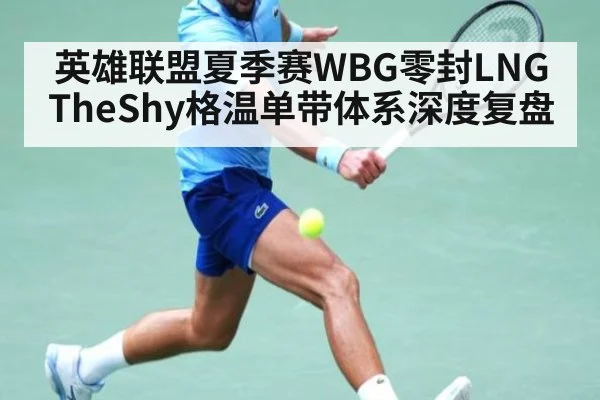 英雄联盟夏季赛WBG零封LNG TheShy格温单带体系深度复盘