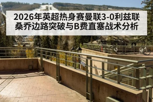 2026年英超热身赛曼联3-0利兹联桑乔边路突破与B费直塞战术分析