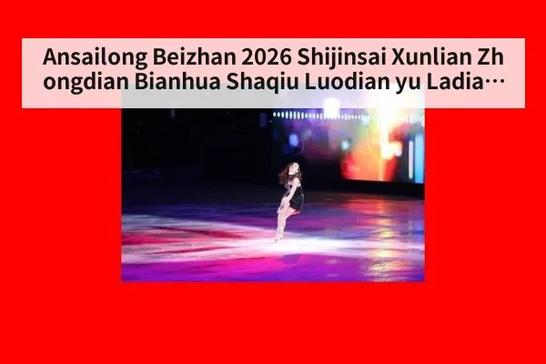 Ansailong Beizhan 2026 Shijinsai Xunlian Zhongdian Bianhua Shaqiu Luodian yu Ladiao Kongzhi Zhanshu Shengji