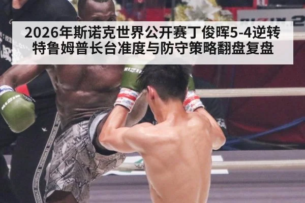 2026年斯诺克世界公开赛丁俊晖5-4逆转特鲁姆普长台准度与防守策略翻盘复盘