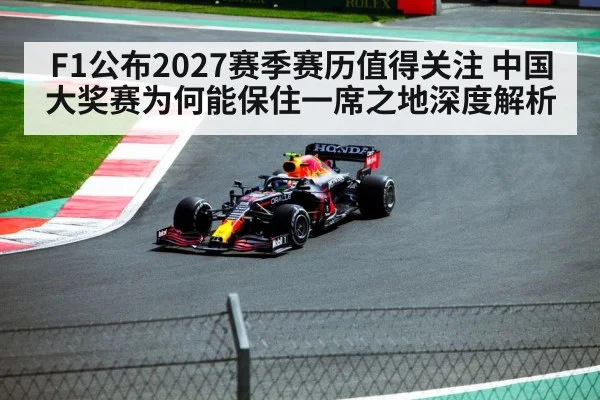 F1公布2027赛季赛历值得关注 中国大奖赛为何能保住一席之地深度解析