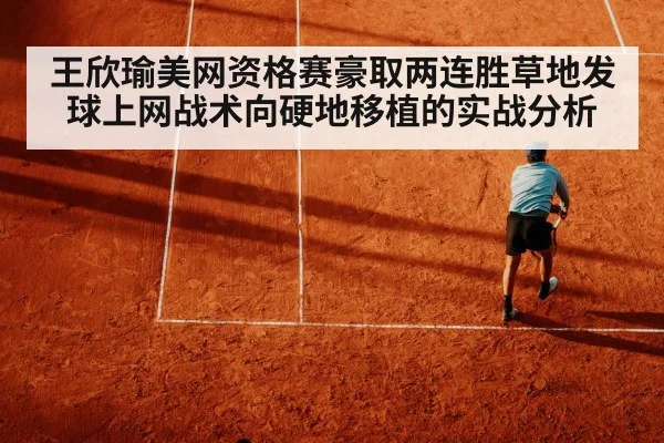 王欣瑜美网资格赛豪取两连胜草地发球上网战术向硬地移植的实战分析